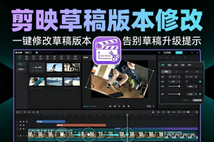 剪映最新黑科技神器2.0新版发布，一键修改草稿版本，解锁官方限制~1531期